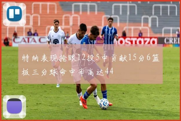 特纳表现抢眼12投5中贡献15分6篮板三分球命中率高达44