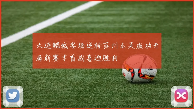 大连鲲城客场逆转苏州东吴成功开局新赛季首战喜迎胜利