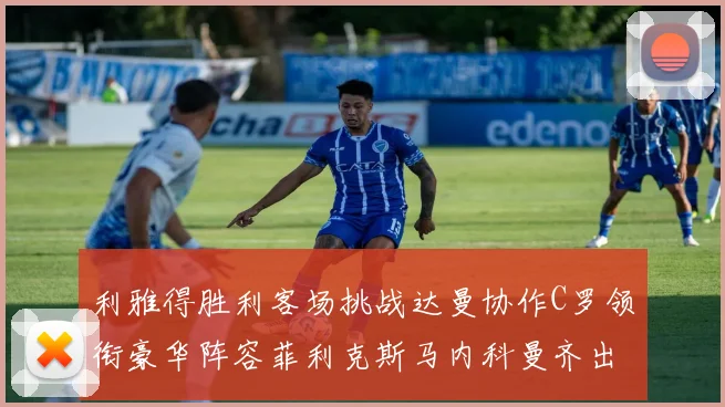 利雅得胜利客场挑战达曼协作C罗领衔豪华阵容菲利克斯马内科曼齐出战