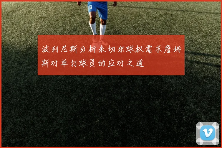 波利尼斯分析米切尔球权需求詹姆斯对单打球员的应对之道