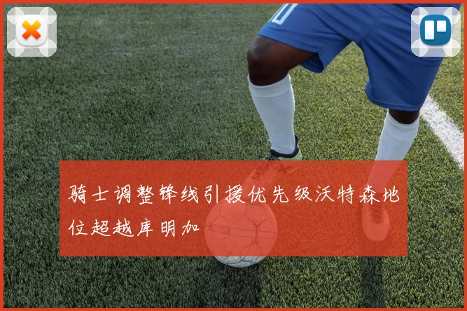 骑士调整锋线引援优先级沃特森地位超越库明加